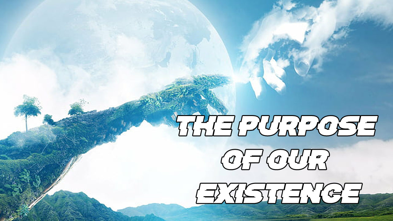 The purpose of our existence