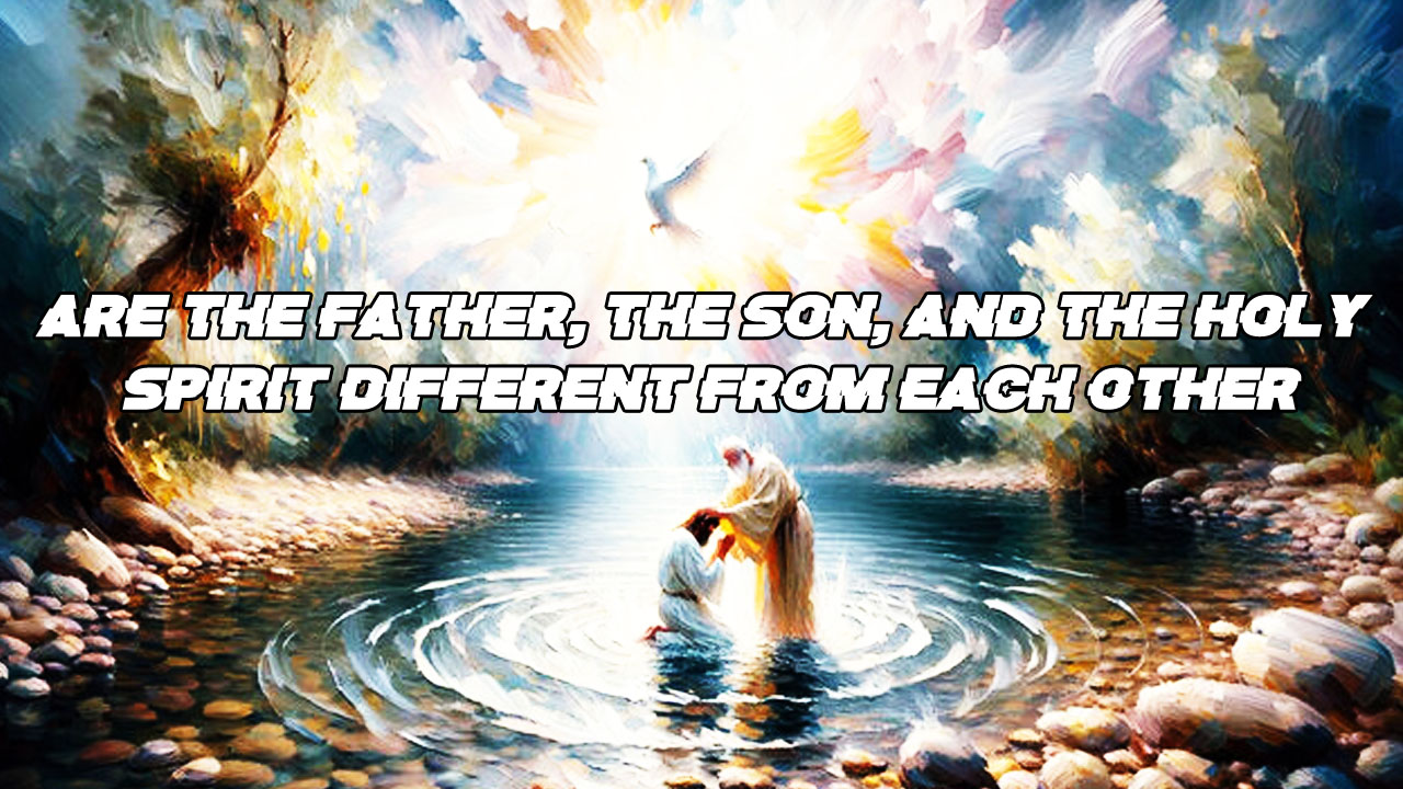 Are the Father, the Son, and the Holy Spirit different from each other