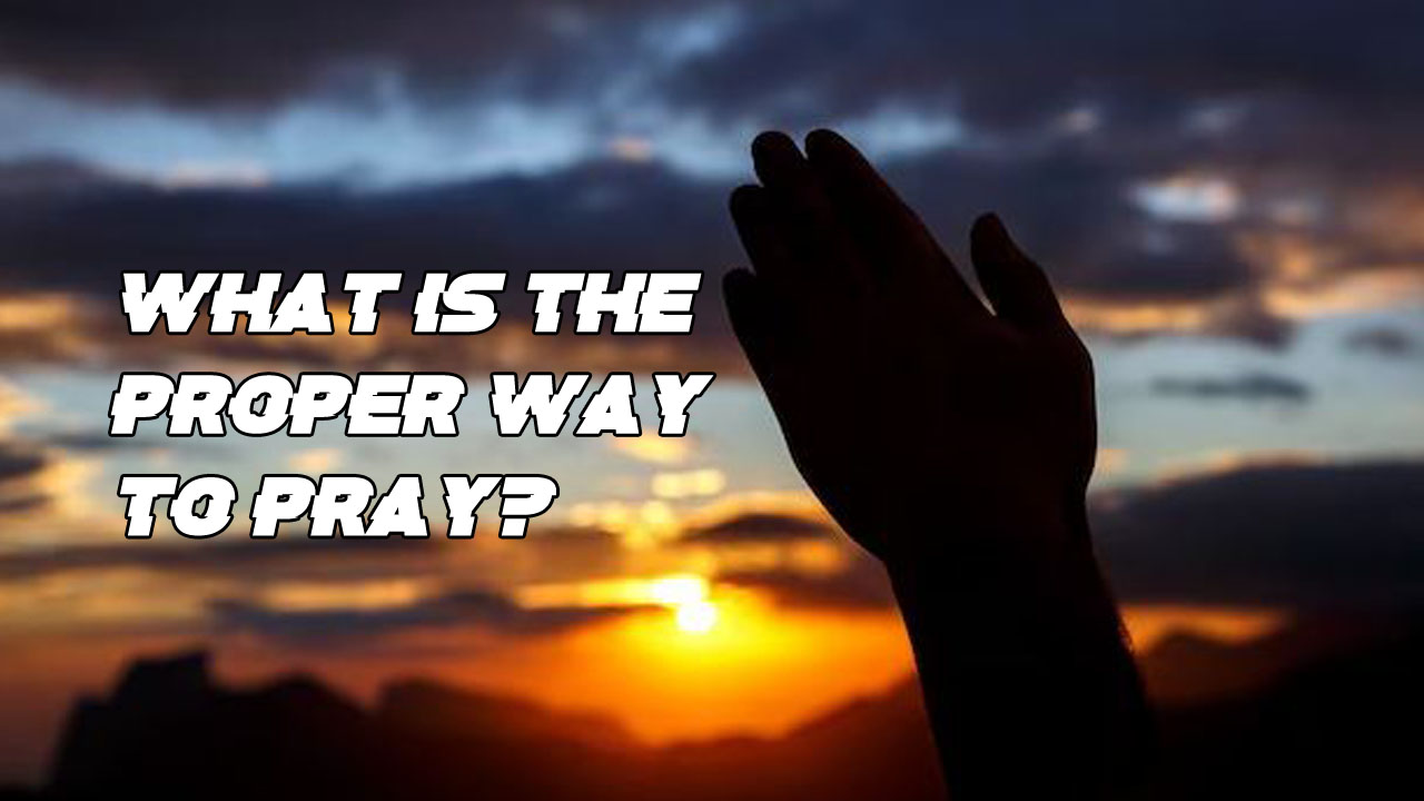 What is the proper way to pray?